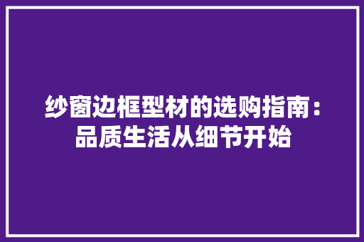 纱窗边框型材的选购指南：品质生活从细节开始 室内设计