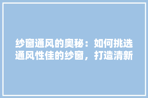纱窗通风的奥秘：如何挑选通风性佳的纱窗，打造清新宜居空间 室内设计