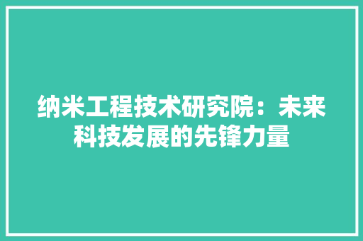 纳米工程技术研究院：未来科技发展的先锋力量