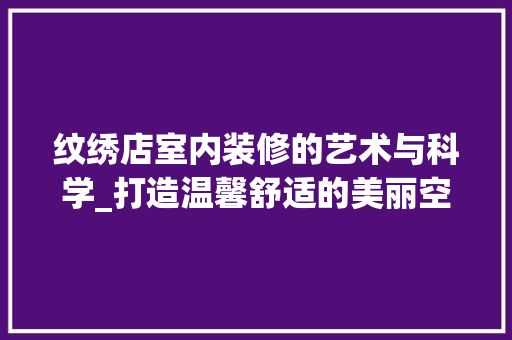 纹绣店室内装修的艺术与科学_打造温馨舒适的美丽空间 室内设计