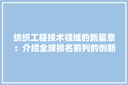 纺织工程技术领域的新篇章：介绍全球排名前列的创新成果 室内设计