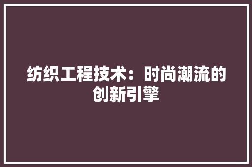 纺织工程技术：时尚潮流的创新引擎 室内设计