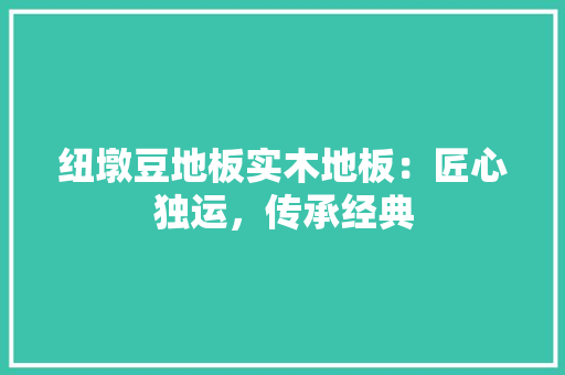 纽墩豆地板实木地板：匠心独运，传承经典 室内设计
