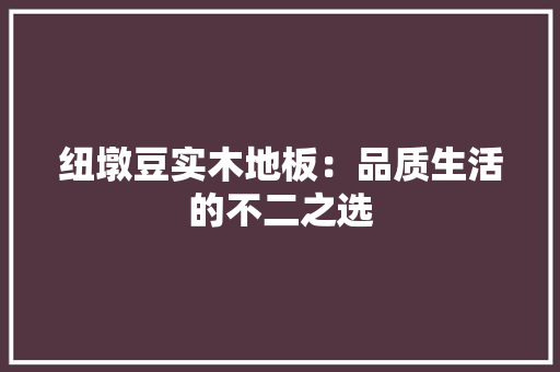 纽墩豆实木地板：品质生活的不二之选 室内设计