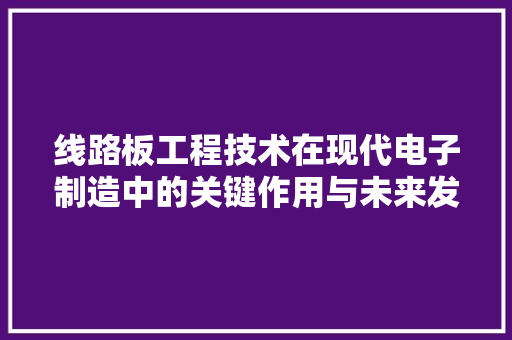 线路板工程技术在现代电子制造中的关键作用与未来发展趋势 室内设计