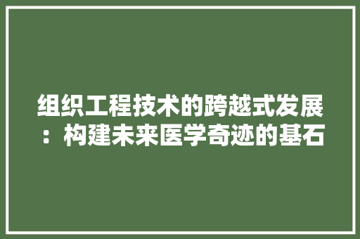 组织工程技术的跨越式发展：构建未来医学奇迹的基石 室内设计