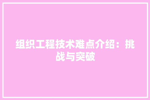 组织工程技术难点介绍：挑战与突破 室内设计