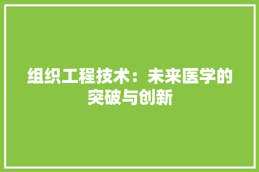 组织工程技术：未来医学的突破与创新 室内设计
