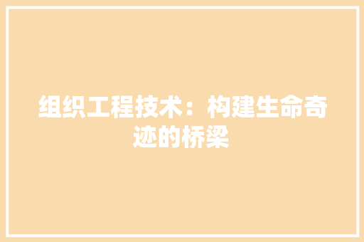 组织工程技术：构建生命奇迹的桥梁