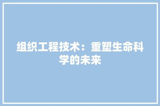 组织工程技术：重塑生命科学的未来 室内设计