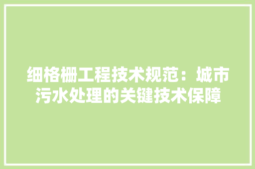 细格栅工程技术规范：城市污水处理的关键技术保障
