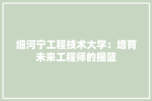 细河宁工程技术大学：培育未来工程师的摇篮 室内设计
