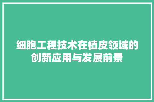 细胞工程技术在植皮领域的创新应用与发展前景