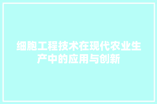 细胞工程技术在现代农业生产中的应用与创新