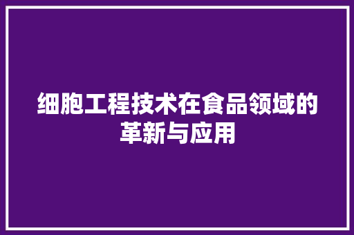 细胞工程技术在食品领域的革新与应用