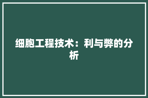 细胞工程技术：利与弊的分析 室内设计