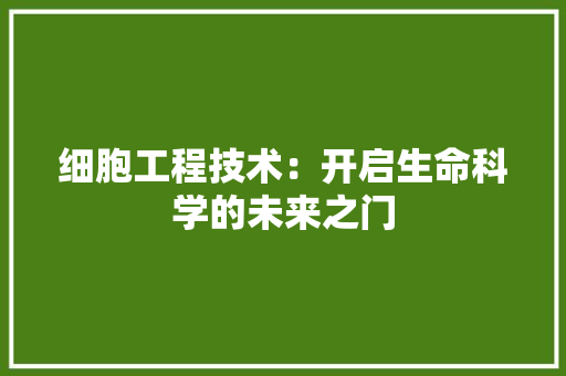 细胞工程技术：开启生命科学的未来之门 室内设计