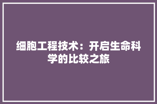 细胞工程技术：开启生命科学的比较之旅 室内设计