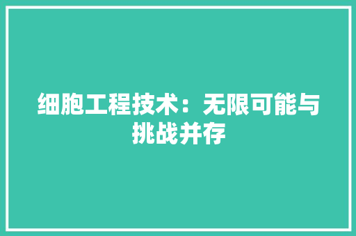 细胞工程技术：无限可能与挑战并存 室内设计