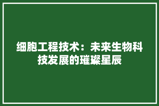 细胞工程技术：未来生物科技发展的璀璨星辰 室内设计