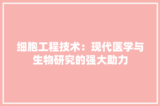 细胞工程技术：现代医学与生物研究的强大助力 室内设计