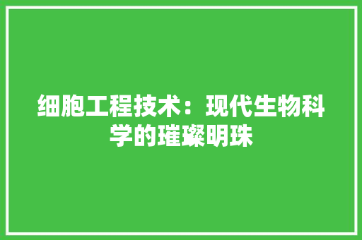 细胞工程技术：现代生物科学的璀璨明珠 室内设计