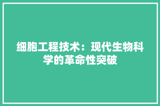 细胞工程技术：现代生物科学的革命性突破