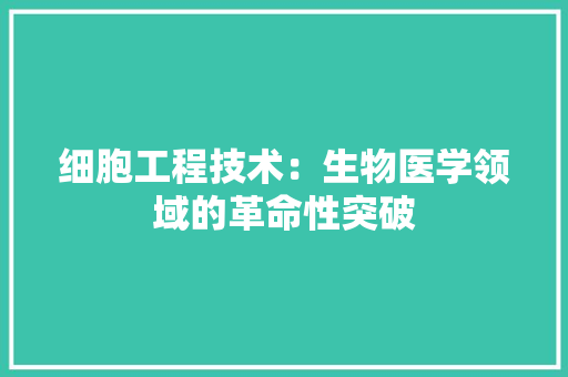 细胞工程技术：生物医学领域的革命性突破 室内设计