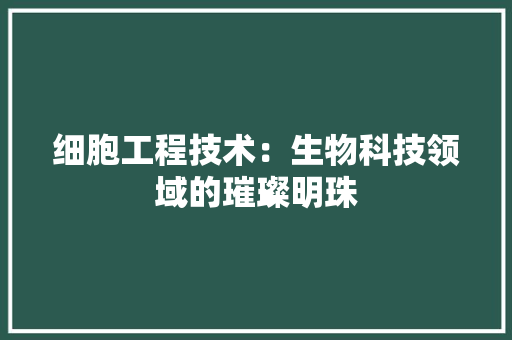 细胞工程技术：生物科技领域的璀璨明珠 室内设计