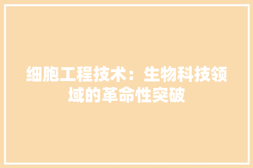 细胞工程技术：生物科技领域的革命性突破