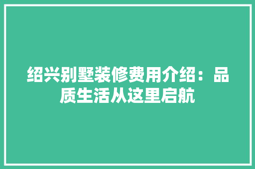 绍兴别墅装修费用介绍：品质生活从这里启航