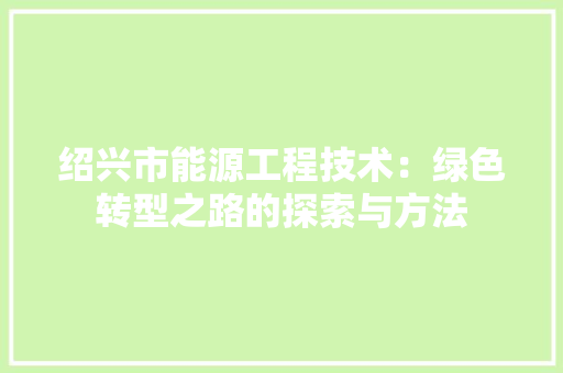 绍兴市能源工程技术：绿色转型之路的探索与方法 室内设计