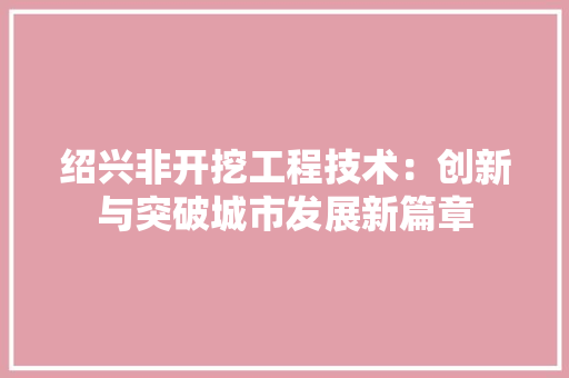 绍兴非开挖工程技术：创新与突破城市发展新篇章