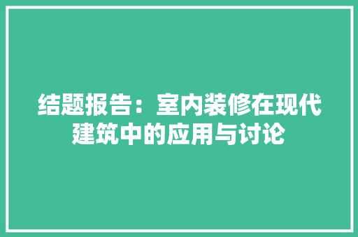 结题报告：室内装修在现代建筑中的应用与讨论