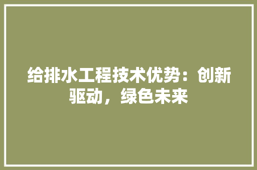 给排水工程技术优势：创新驱动，绿色未来 室内设计