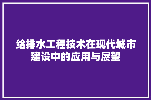 给排水工程技术在现代城市建设中的应用与展望 室内设计