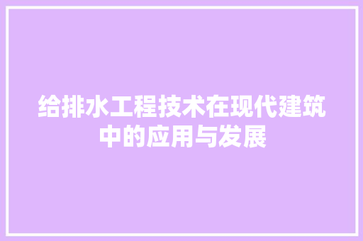 给排水工程技术在现代建筑中的应用与发展