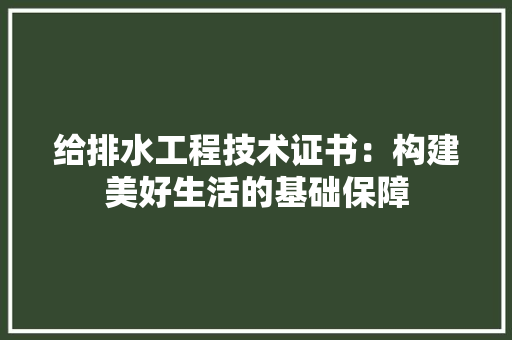 给排水工程技术证书：构建美好生活的基础保障 室内设计