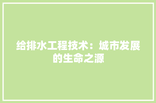 给排水工程技术：城市发展的生命之源 室内设计