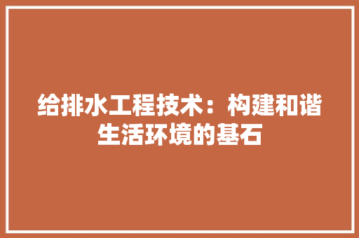 给排水工程技术：构建和谐生活环境的基石 室内设计