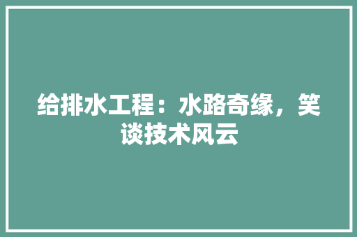 给排水工程：水路奇缘，笑谈技术风云 室内设计