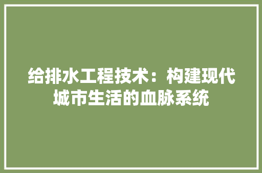 给排水工程技术：构建现代城市生活的血脉系统 室内设计