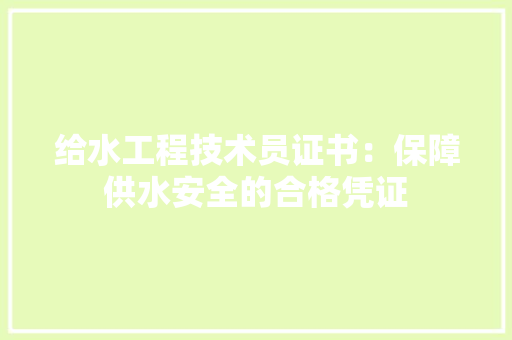 给水工程技术员证书：保障供水安全的合格凭证 室内设计