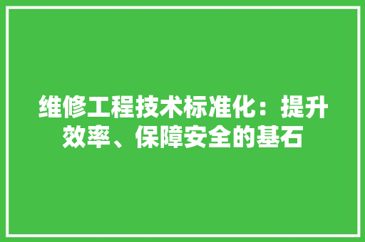 维修工程技术标准化：提升效率、保障安全的基石 室内设计