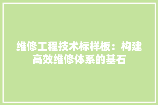 维修工程技术标样板：构建高效维修体系的基石