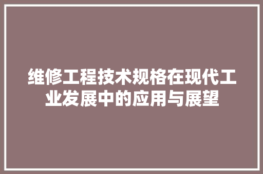 维修工程技术规格在现代工业发展中的应用与展望 室内设计