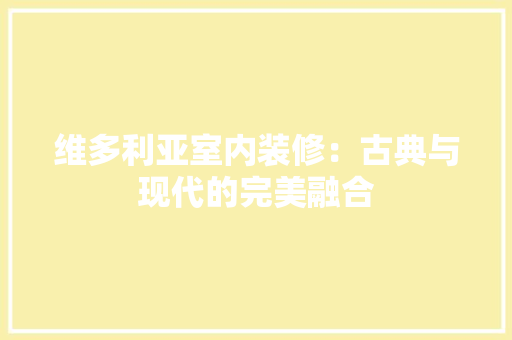 维多利亚室内装修：古典与现代的完美融合 室内设计