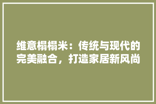 维意榻榻米：传统与现代的完美融合，打造家居新风尚