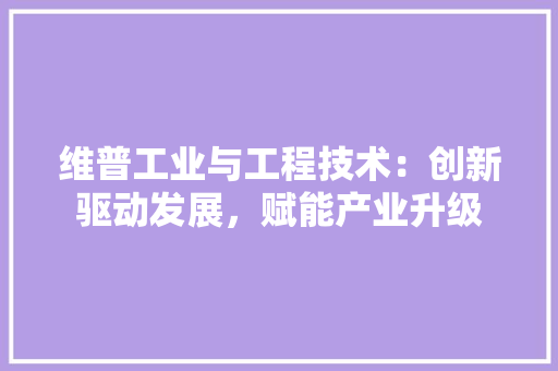 维普工业与工程技术：创新驱动发展，赋能产业升级 室内设计