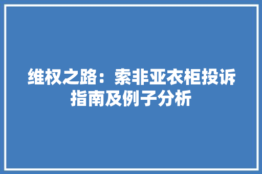 维权之路：索非亚衣柜投诉指南及例子分析 室内设计